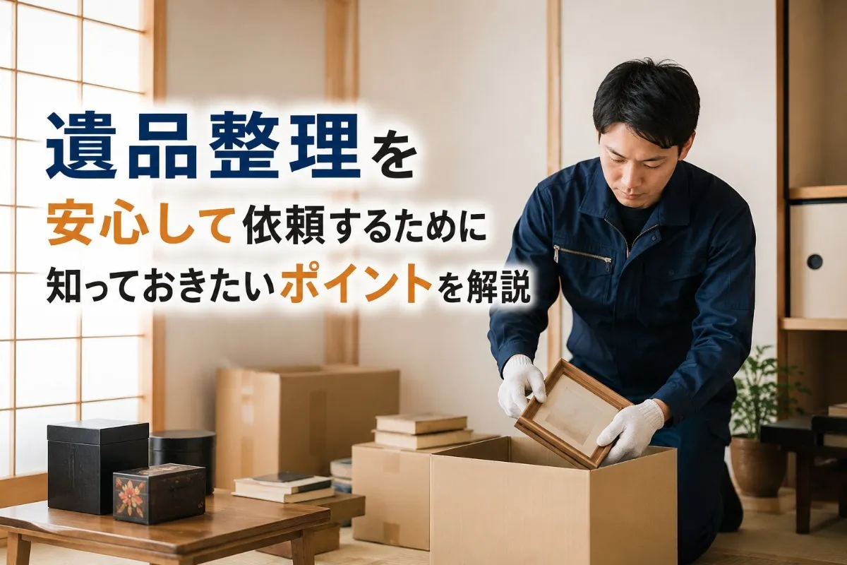 遺品整理を安心して依頼するために知っておきたいポイントを解説